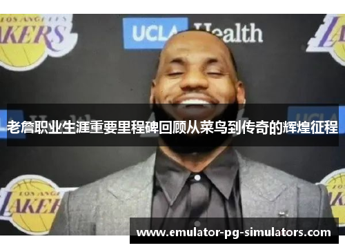 老詹职业生涯重要里程碑回顾从菜鸟到传奇的辉煌征程