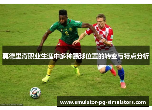 莫德里奇职业生涯中多种踢球位置的转变与特点分析