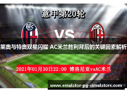 莱奥与特奥双星闪耀 AC米兰胜利背后的关键因素解析