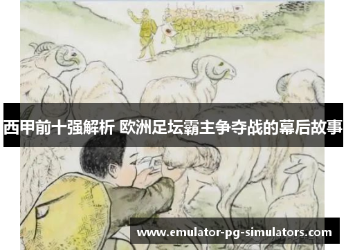 西甲前十强解析 欧洲足坛霸主争夺战的幕后故事