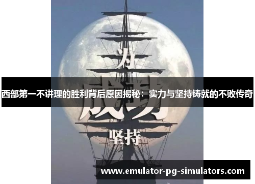 西部第一不讲理的胜利背后原因揭秘：实力与坚持铸就的不败传奇