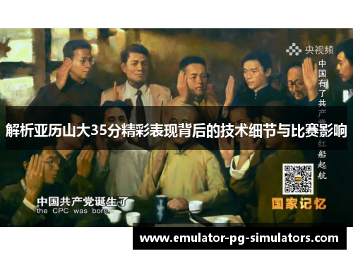 解析亚历山大35分精彩表现背后的技术细节与比赛影响