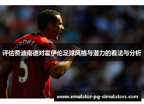 评估费迪南德对霍伊伦足球风格与潜力的看法与分析