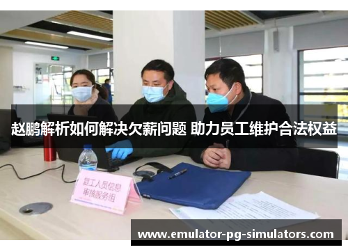 赵鹏解析如何解决欠薪问题 助力员工维护合法权益