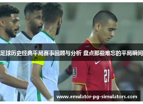 足球历史经典平局赛事回顾与分析 盘点那些难忘的平局瞬间