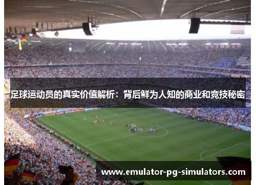 足球运动员的真实价值解析：背后鲜为人知的商业和竞技秘密
