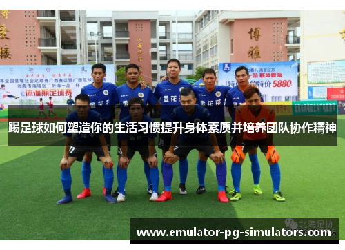 踢足球如何塑造你的生活习惯提升身体素质并培养团队协作精神
