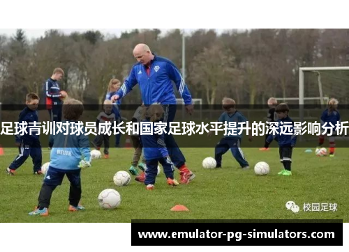 足球青训对球员成长和国家足球水平提升的深远影响分析