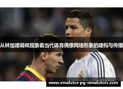从林加德调侃现象看当代体育偶像网络形象的建构与传播