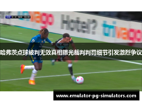 哈弗茨点球被判无效真相曝光裁判判罚细节引发激烈争议