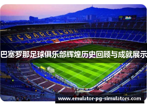 巴塞罗那足球俱乐部辉煌历史回顾与成就展示