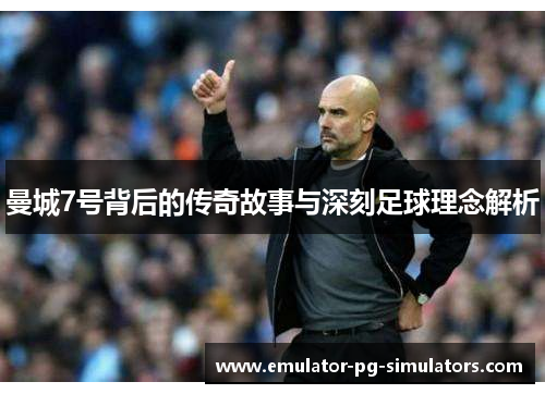 曼城7号背后的传奇故事与深刻足球理念解析