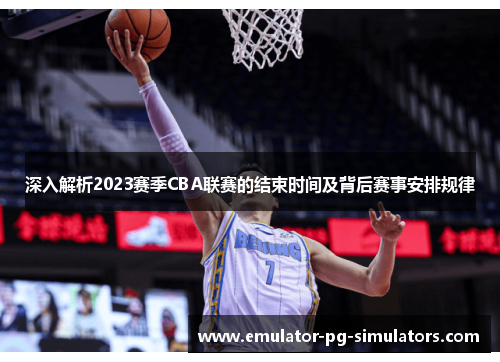 深入解析2023赛季CBA联赛的结束时间及背后赛事安排规律