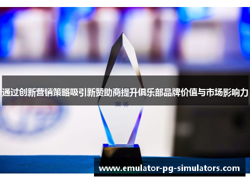 通过创新营销策略吸引新赞助商提升俱乐部品牌价值与市场影响力