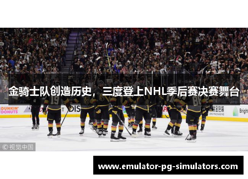 金骑士队创造历史，三度登上NHL季后赛决赛舞台