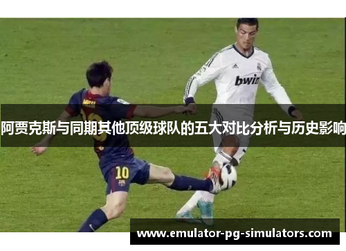 阿贾克斯与同期其他顶级球队的五大对比分析与历史影响 阿贾克斯与同期其他顶级球队的五大对比分析与历史影响