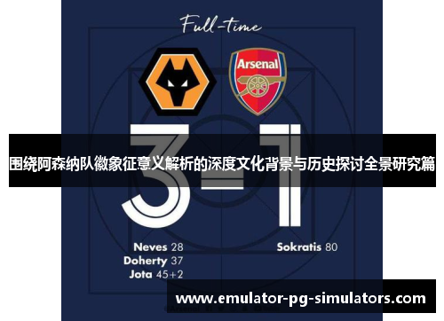 围绕阿森纳队徽象征意义解析的深度文化背景与历史探讨全景研究篇