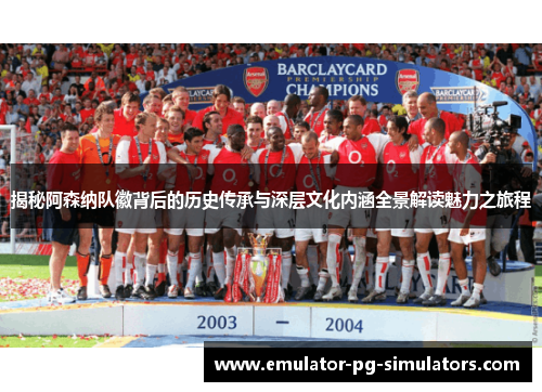 揭秘阿森纳队徽背后的历史传承与深层文化内涵全景解读魅力之旅程
