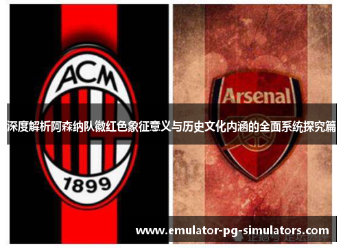 深度解析阿森纳队徽红色象征意义与历史文化内涵的全面系统探究篇