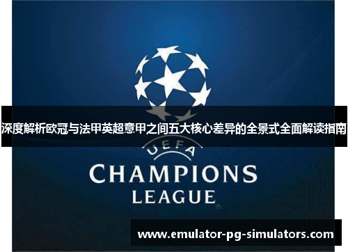 深度解析欧冠与法甲英超意甲之间五大核心差异的全景式全面解读指南