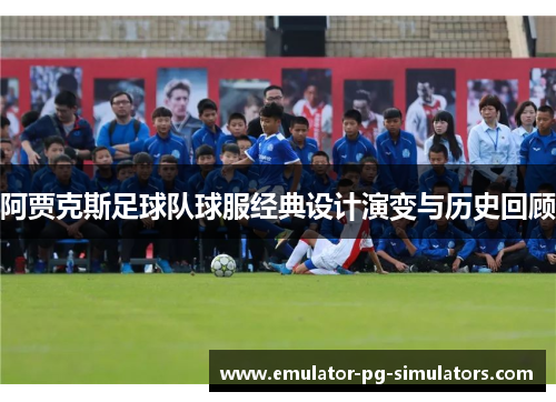 阿贾克斯足球队球服经典设计演变与历史回顾