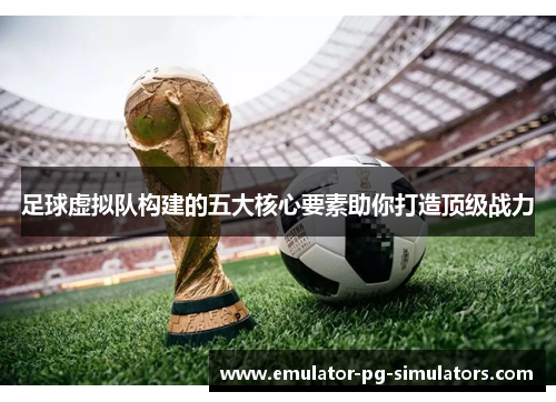 足球虚拟队构建的五大核心要素助你打造顶级战力