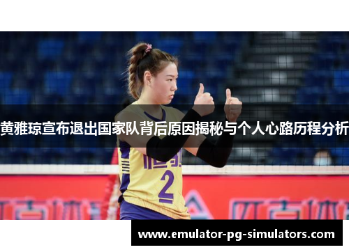 黄雅琼宣布退出国家队背后原因揭秘与个人心路历程分析