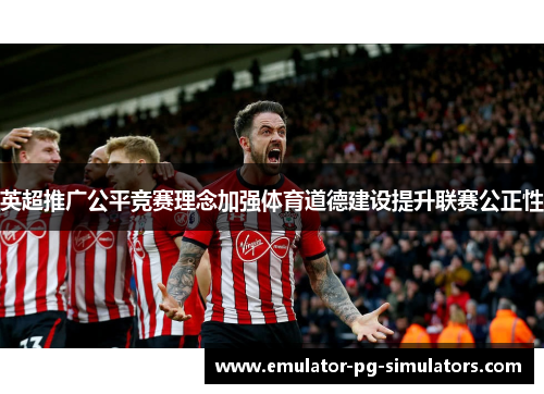 英超推广公平竞赛理念加强体育道德建设提升联赛公正性