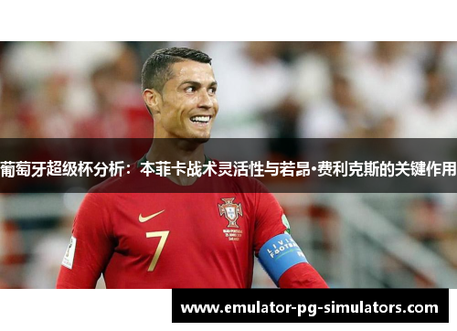 葡萄牙超级杯分析：本菲卡战术灵活性与若昂·费利克斯的关键作用