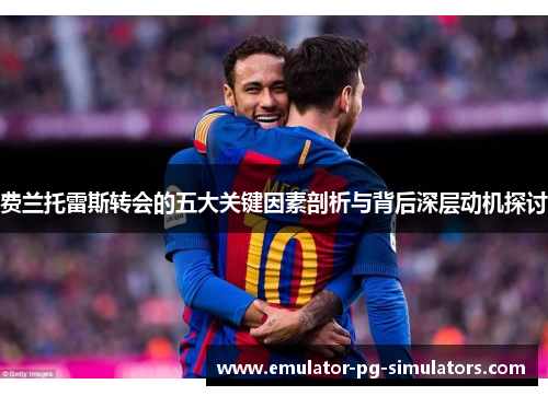 费兰托雷斯转会的五大关键因素剖析与背后深层动机探讨