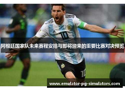 阿根廷国家队未来赛程安排与即将迎来的重要比赛对决预览