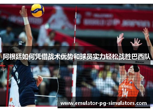 阿根廷如何凭借战术优势和球员实力轻松战胜巴西队