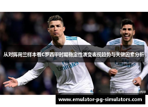从对阵荷兰样本看C罗西甲时期稳定性演变表现趋势与关键因素分析