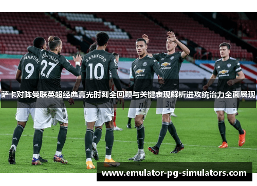 萨卡对阵曼联英超经典高光时刻全回顾与关键表现解析进攻统治力全面展现