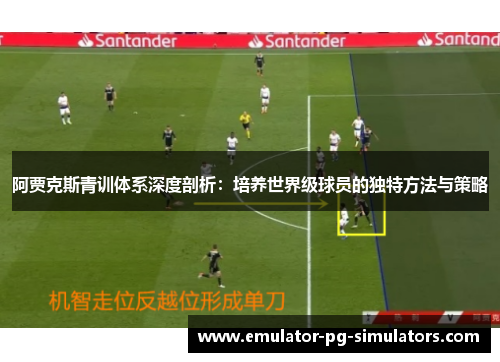 阿贾克斯青训体系深度剖析:培养世界级球员的独特方法与策略 阿贾克斯青训体系深度剖析:培养世界级球员的独特方法与策略