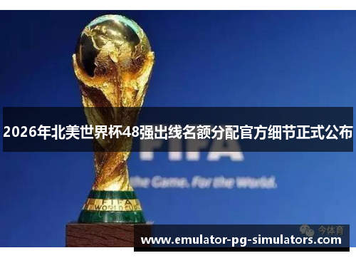 2026年北美世界杯48强出线名额分配官方细节正式公布