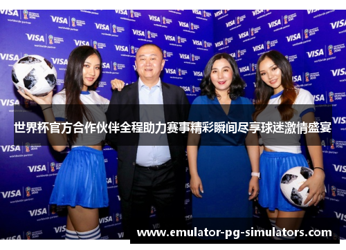 世界杯官方合作伙伴全程助力赛事精彩瞬间尽享球迷激情盛宴