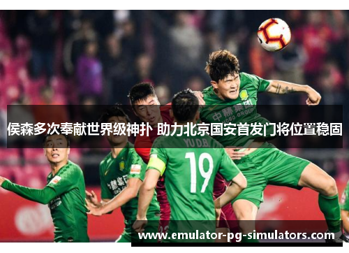 侯森多次奉献世界级神扑 助力北京国安首发门将位置稳固