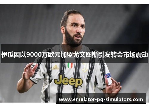 伊瓜因以9000万欧元加盟尤文图斯引发转会市场震动