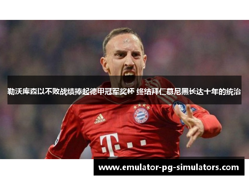 勒沃库森以不败战绩捧起德甲冠军奖杯 终结拜仁慕尼黑长达十年的统治