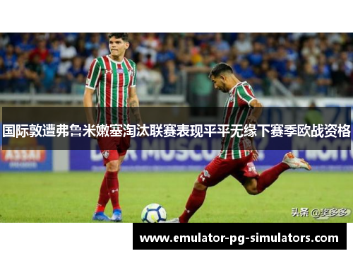 国际敦遭弗鲁米嫩塞淘汰联赛表现平平无缘下赛季欧战资格