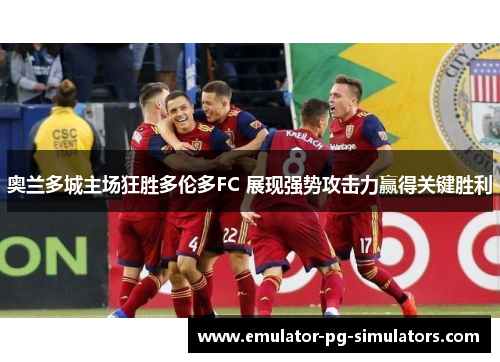 奥兰多城主场狂胜多伦多FC 展现强势攻击力赢得关键胜利