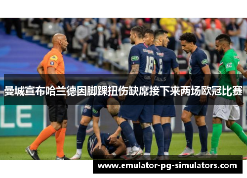 曼城宣布哈兰德因脚踝扭伤缺席接下来两场欧冠比赛