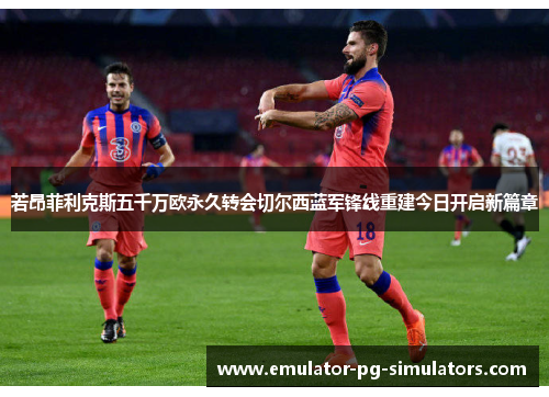 若昂菲利克斯五千万欧永久转会切尔西蓝军锋线重建今日开启新篇章