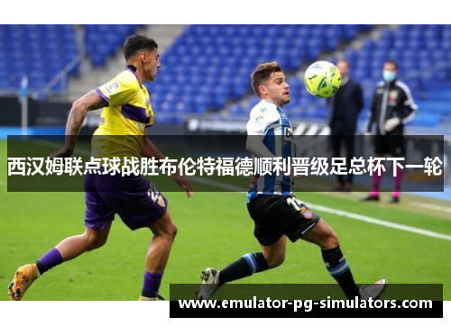 西汉姆联点球战胜布伦特福德顺利晋级足总杯下一轮