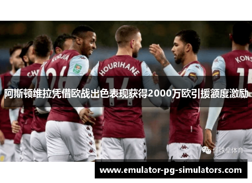 阿斯顿维拉凭借欧战出色表现获得2000万欧引援额度激励