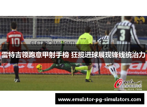 雷特吉领跑意甲射手榜 狂揽进球展现锋线统治力