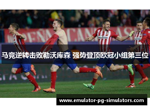 马竞逆转击败勒沃库森 强势登顶欧冠小组第三位