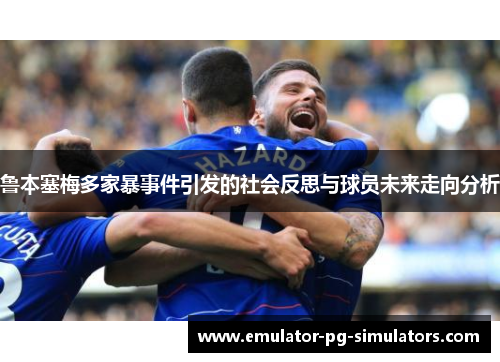 鲁本塞梅多家暴事件引发的社会反思与球员未来走向分析