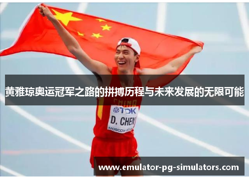 黄雅琼奥运冠军之路的拼搏历程与未来发展的无限可能